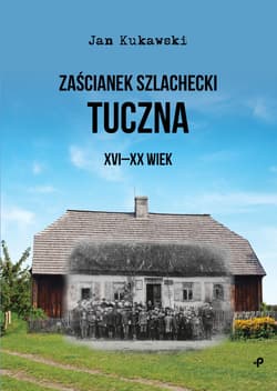 Zaścianek szlachecki Tuczna XVI-XX wiek - Jan Kukawski