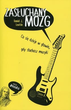 Zasłuchany mózg Co się dzieje w głowie, gdy słuchasz muzyki - Levitin Daniel J.