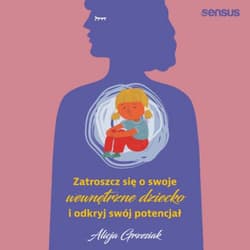 Zatroszcz się o swoje wewnętrzne dziecko i odkryj swój potencjał - audiobook - Alicja Grzesiak
