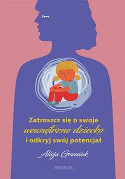Zatroszcz się o swoje wewnętrzne dziecko i odkryj swój potencjał - ebook - Alicja Grzesiak