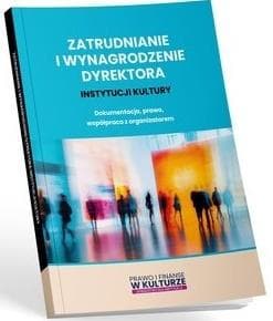 Zatrudnianie i wynagrodzenie dyrektora instytucji kultury Dokumentacja, prawo, współpraca z organizatorem -  Lipka Maciej