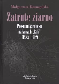 Zatrute ziarno Proza antysemicka na łamach "Roli" (1883-1912)