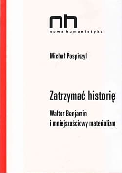 Zatrzymać historię Walter Benjamin i mniejszościowy materializm - Pospiszyl Michał