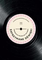 Zatrzymane dźwięki. Fonografia polska do 1918 r. - Janczewska-Sołomko Katarzyna