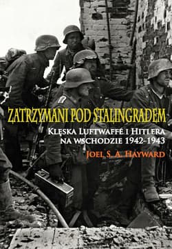 Zatrzymani pod Stalingradem Klęska Luftwaffe i Hitlera na wschodzie 1942-1943 - Hayward Joel S. A.