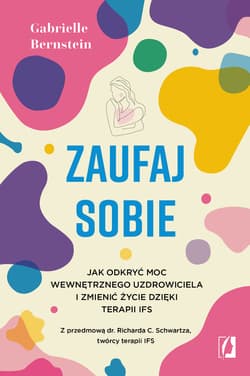 Zaufaj sobie. Jak odkryć moc wewnętrznego uzdrowiciela i zmienić życie dzięki terapii IFS - Gabrielle Bernstein