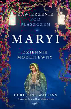 Zawierzenie pod płaszczem Maryi Dziennik modlitewny - Christine Watkins