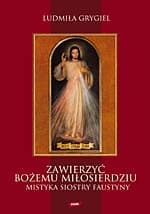 Zawierzyć Bożemu Miłosierdziu. Mistyka siostry Faustyny - Ludmiła Grygiel