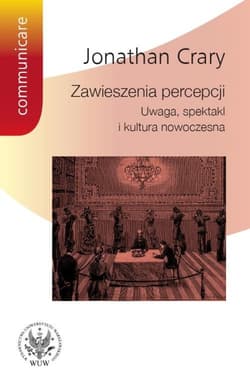 Zawieszenia percepcji Uwaga, spektakl i kultura nowoczesna - Jonathan Crary