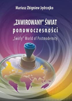 Zawirowany świat ponowoczesności W poszukiwaniu etiologii zaburzeń, dysfunkcji, zachowań kompulsywnych, ryzykownych i dewiacji - Jędrzejko Mariusz Zbigniew