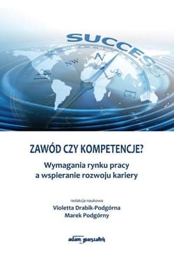 Zawód czy kompetencje? Wymagania rynku pracy a wspieranie rozwoju kariery - Drabik-Podgórna Violetta, Podgórny Marek
