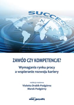 Zawód czy kompetencje? Wymagania rynku pracy a wspieranie rozwoju kariery - Drabik-Podgórna Violetta, Podgórny Marek