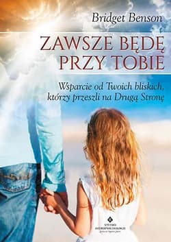 Zawsze będę przy Tobie Wsparcie od Twoich bliskich, którzy przeszli na Drugą Stronę - Bridget Benson