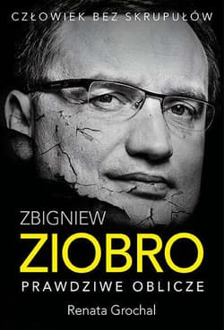 Zbigniew Ziobro. Prawdziwe oblicze - Renata Grochal