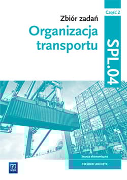 Zbiór zadań Organizacja transportu Kwalifikacja SPL.04 Część 2 Technik logistyk. Szkoła branżowa - Knap Monika, Knap Radosław