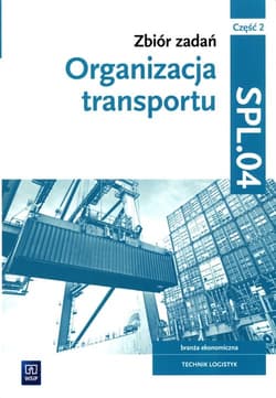 Zbiór zadań Organizacja transportu Kwalifikacja SPL.04 Część 2 Technik logistyk. Szkoła branżowa - Knap Monika, Knap Radosław