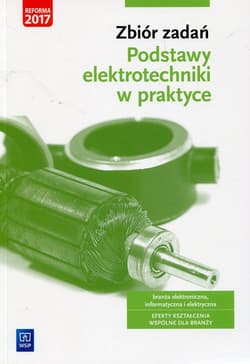 Zbiór zadań Podstawy elektrotechniki w praktyce Branża elektroniczna informatyczna i elektryczna - Bielawski Artur, Grygiel Joanna