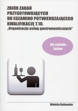 Zbiór zadań przygotowujących do egzaminu potwierdzającego Kwalifikację T.10 Organizacja usług gastronomicznych. Technikum - Wioletta Rutkowska