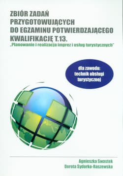 Zbiór zadań przygotowujących do egzaminu potwierdzającego kwalifikację T.13. Planowanie i realizacja imprez i usług turystycznych - Swastek Agnieszka, Sydorko-Raszewska Dorota