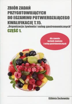 Zbiór zadań przygotowujących do egzaminu potwierdzającego Kwalifikację T.15 Organizacja żywienia i usług gastronomicznych Część 1 Technikum - Elżbieta Żochowska