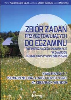 Zbiór zadań przygotowujących do egzaminu potwierdzającego kwalifikacje w zawodzie technik turystyki wiejskiej 515203 Kwalifikacja T.7 Prowadzenie działalności turystycznej na obszarach wiejskich - Napiórkowska-Gzula Maria, Barbara Steblik-Wlaźlak, Majewska Maria