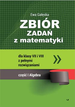Zbiór zadań z matematyki z pełnymi rozwiązaniami dla klas VII i VIII. Algebra