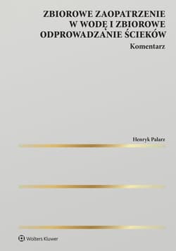 Zbiorowe zaopatrzenie w wodę i zbiorowe odprowadzanie ścieków. Komentarz - Henryk Palarz