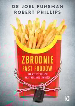 Zbrodnie fast foodów Jak wyjść z pułapki przetworzonej żywności - Joel Fuhrman, Robert B. Phillips