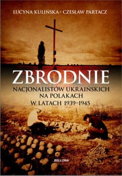 Zbrodnie nacjonalistów ukraińskich na Polakach w latach 1939-1945. Ludobójstwo niepotępione - Partacz Czesław, Lucyna Kulińska