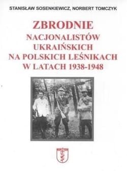 Zbrodnie nacjonalistów ukraińskich na polskich leśnikach w latach 1938 1948 - Sosenkiewicz Stanisław, Tomczyk Norbert