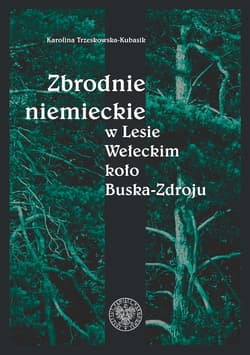 Zbrodnie niemieckie w Lesie Wełeckim koło Buska-Zdroju - Karolina Trzeskowska-Kubasik