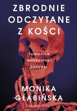 Zbrodnie odczytane z kości Tajemnice antropologii sądowej - Monika Głąbińska