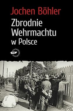 Zbrodnie Wehrmachtu w Polsce. Wrzesień 1939. Wojna totalna - Jochen Böhler