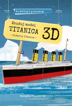 Zbuduj model Titanica 3D Podróżuj, ucz się i poznawaj Historia Titanica. Książka + model 3D