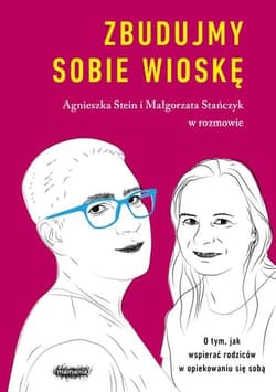 Zbudujmy sobie wioskę O tym, jak wspierać rodziców w opiekowaniu się sobą - Agnieszka Stein, Małgorzata Stańczyk