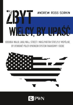 Zbyt wielcy by upaść Kronika walki, jaką Wall Street i Waszyngton stoczyły wspólnie, by uchronić przed upadkiem system finansowy i siebie - Sorkin Andrew Ross