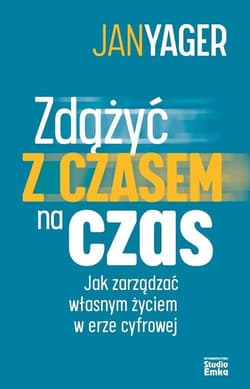 Zdążyć czasem na czas Jak zarządzać własnym życiem w erze cyfrowej - Jan Yager