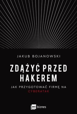 Zdążyć przed hakerem Jak przygotować firmę na cyberatak - Jakub Bojanowski