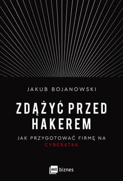 Zdążyć przed hakerem Jak przygotować firmę na cyberatak - Jakub Bojanowski