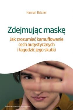 Zdejmując maskę. Jak zrozumieć kamuflowanie cech autystycznych i łagodzić jego skutki - Hannah Louise Belcher