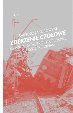 Zderzenie czołowe Historia katastrofy pod Szczekocinami - Bartosz Jakubowski