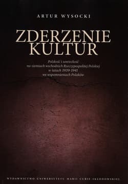 Zderzenie kultur Polskość i sowieckość na ziemiach wschodnich Rzeczypospolitej Polskiej w latach 1939-1941 we wspomnieniach Polaków