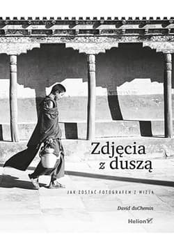Zdjęcia z duszą Jak zostać fotografem z wizją - David duChemin