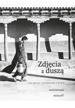 Zdjęcia z duszą Jak zostać fotografem z wizją - David duChemin