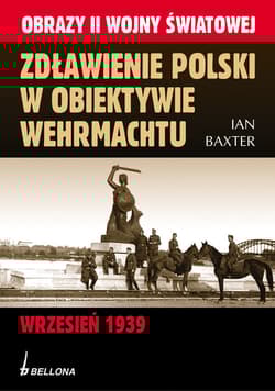Zdławienie Polski w obiektywie Wehrmachtu Wrzesień 1939 - Ian Baxter