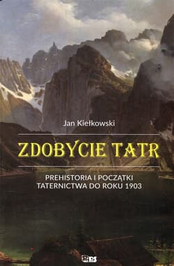 Zdobycie Tatr Prehistoria i początki taternictwa do roku 1903 Tom1