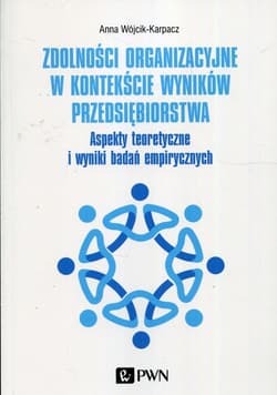 Zdolności organizacyjne w kontekście wyników przedsiębiorstwa Aspekty teoretyczne i wyniki badań empirycznych