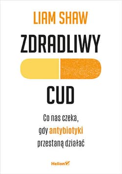 Zdradliwy cud. Co nas czeka, gdy antybiotyki przestaną działać - Liam Shaw