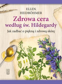 Zdrowa cera według św. Hildegardy Jak zadbać o piękną i zdrowa skórę - Ellen Heidbohmer