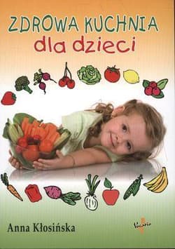 Zdrowa kuchnia dla dzieci - Anna Kłosińska
